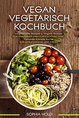 Vegan Vegetarisch Kochbuch Vegetarische Rezepte & Vegane Rezepte: F?r Anf?nger Und Fortgeschrittene - Gesunde Schnelle K?che - F?r Berufst?tige Und Faule (German Edition)