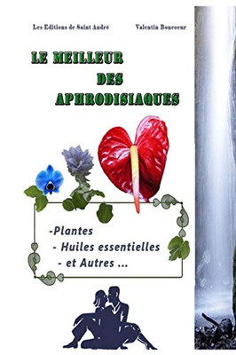 Le Meilleur Des Aphrodisiaques: Plantes, Huiles Essentielles Et Autres ... (French Edition)