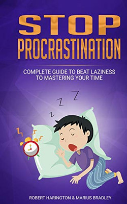 Stop Procrastination: Complete Guide To Beat Laziness To Mastering Your Time