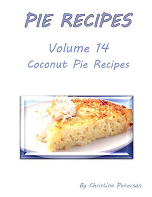 Pie Recipes Volume 14 Coconut Pie Recipes: Delicious Desserts For Spring And Summer, Every Recipe Has Space For Notes (Pies)
