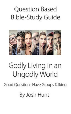 Question-Based Bible Study Guide - Godly Living In An Ungodly World: Good Questions Have Groups Talking (Good Questions Have Groups Have Talking)