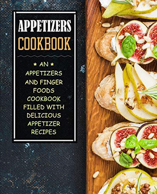 Appetizers Cookbook: An Appetizers And Finger Food Cookbook Filled With Delicious Appetizer Recipes (2Nd Edition)