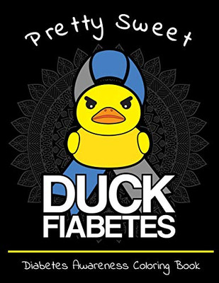 Pretty Sweet Duck Fiabetes Diabetes Awareness Coloring Book: Calming And Funny Designs That Are Perfect For Any Snarky Diabetic Perfect For Anyone With Type 1 Or 2