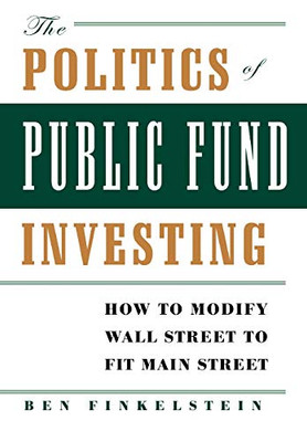 The Politics of Public Fund Investing: How to Modify Wall Street to Fit Main Street