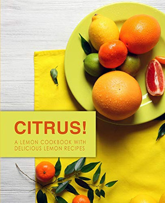 Citrus!: A Lemon Cookbook With Delicious Lemon Recipes (2Nd Edition)