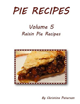Pie Recipes Volume 5 Raisin Pie Recipes: Every Title Has Space For Notes, Delicious Dessert For Special Occasions (Pies)