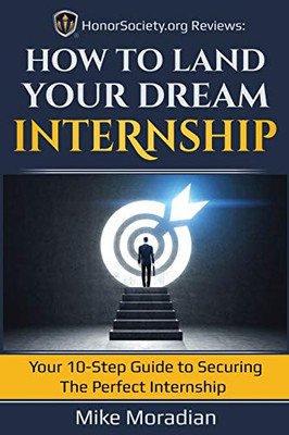 Honorsociety.Org Reviews: How To Land Your Dream Internship: Your 10-Step Guide To Securing The Perfect Internship (Honor Society Strength & Honor)