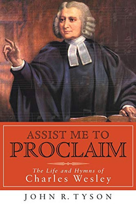 Assist Me to Proclaim: The Life and Hymns of Charles Wesley