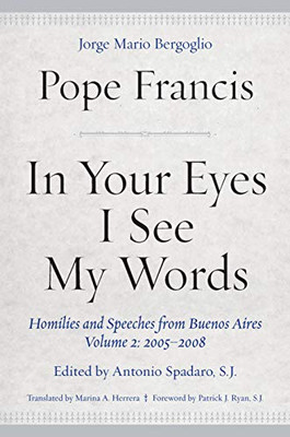 In Your Eyes I See My Words: Homilies and Speeches from Buenos Aires, Volume 2: 2005�2008
