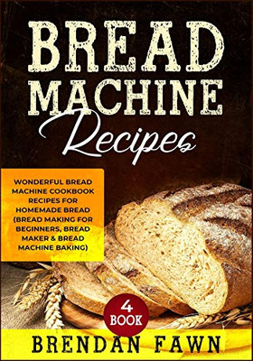Bread Machine Recipes: Wonderful Bread Machine Cookbook Recipes For Homemade Bread (Bread Making For Beginners, Bread Maker & Bread Machine Baking) (Bread Machine Wonders)