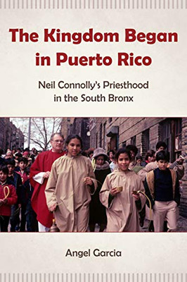 The Kingdom Began in Puerto Rico: Neil Connolly’s Priesthood in the South Bronx