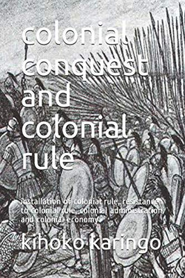 Colonial Conquest And Colonial Rule: Installation Of Colonial Rule, Resistance To Colonial Rule, Colonial Administration And Colonial Economy