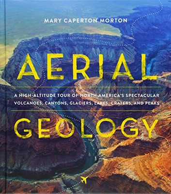 Aerial Geology: A High-Altitude Tour of North America�s Spectacular Volcanoes, Canyons, Glaciers, Lakes, Craters, and Peaks