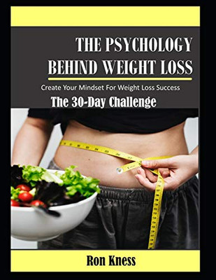 The Psychology Behind Weight Loss - The 30-Day Challenge: Create Your Mindset For Weight Loss Success