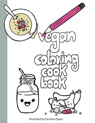 Vegan Coloring Cookbook: Delicious And Simple Vegan Recipes Beautifully Illustrated