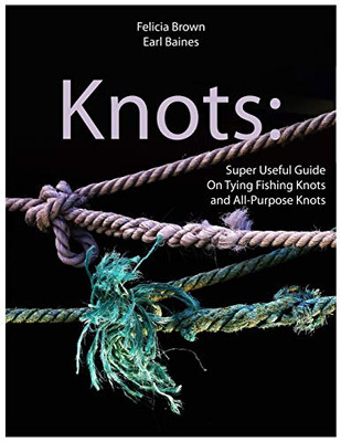 Knots: Super Useful Guide On Tying Fishing Knots And All-Purpose Knots