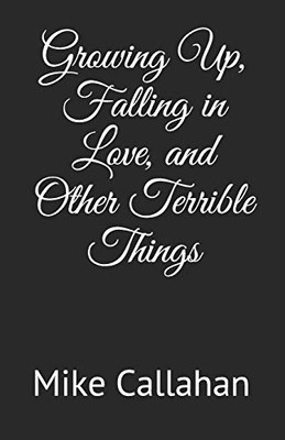 Growing Up, Falling In Love, And Other Terrible Things