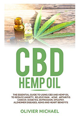 Cbd Hemp Oil: The Essential Guide To Using Cbd And Hemp Oil To Reduce Anxiety, Relieve Pain , Acne, Arthritis Cancer, Diabetes, Depression, Epilepsy, Alzheimer Diseases, Adhd And Heart Benefits