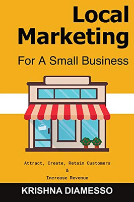 Local Marketing For Small Business - Attract, Create, Retain Customers And Increase Revenue
