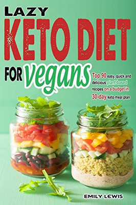 Lazy Keto Diet For Vegans: Top 90 Quick, Easy And Delicious Plant-Based Recipes On A Budget In 30-Day Keto Meal Plan To Help You Save Time And Enjoy Vegan Ketogenic Diet Lifestyle