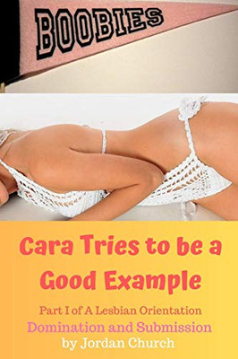 Cara Tries To Be A Good Example: Domination, Submission, Lesbian Seduction, Lesbian Seductress, Exhibitionism (A Lesbian Orientation)