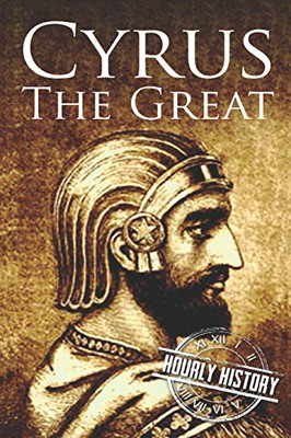Cyrus The Great: A Life From Beginning To End