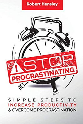 Stop Procrastinating: Simple Steps To Increase Productivity And Overcome Procrastination (Time Management And Productivity Series)