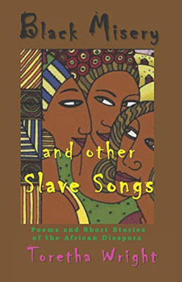 Black Misery And Other Slave Songs: Poems And Short Stories Of The African Diaspora