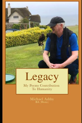 Legacy: My Poems Contribution To Humanity (Michael Ashby Poems)