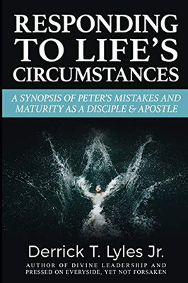 Responding To Lifeæs Circumstances!: A Synopsis Of Peteræs Responses, As A Disciple & An Apostle