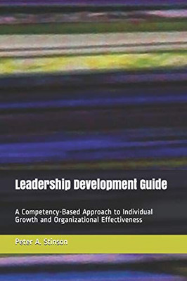 Leadership Development Guide: A Competency-Based Approach To Individual Growth And Organizational Effectiveness