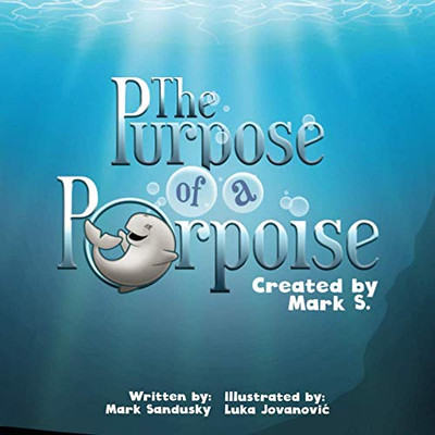 The Purpose Of A Porpoise: A Rhyming Underwater Tale Of Self-Discovery