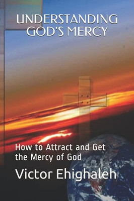 Understanding God'S Mercy: How To Attract And Get The Mercy Of God