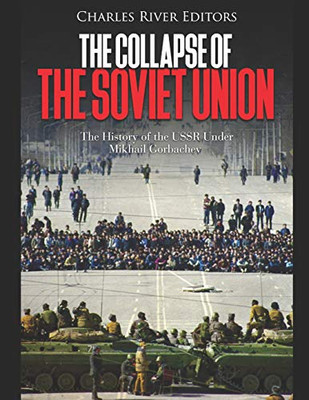 The Collapse Of The Soviet Union: The History Of The Ussr Under Mikhail Gorbachev