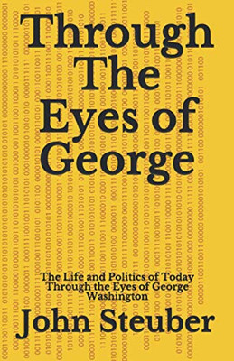 Through The Eyes Of George: Life And Politics Of Today Through The Eyes Of George Washington