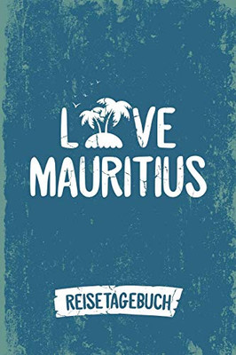 Love Mauritius Reisetagebuch: Tagebuch Ca Din A5 Wei? Liniert ?ber 100 Seiten I Insel Mauritius I Urlaubstagebuch (German Edition)