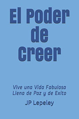 El Poder De Creer: Vive Una Vida Fabulosa Llena De Paz Y De Exito (Spanish Edition)
