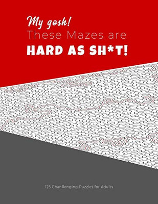 My Gosh! These Mazes Are Hard As Sh*T! - 125 Challenging Puzzles For Adults: Perfect Activity To Relax After A Long Day At The Office. Brain Games For Master Puzzlers Only!