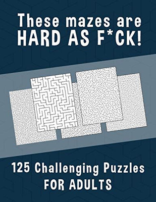 These Mazes Are Hard As F*Ck! - 125 Challenging Puzzles For Adults: Perfect Activity To Relax After A Long Day At The Office. Brain Games For Master Puzzlers Only!