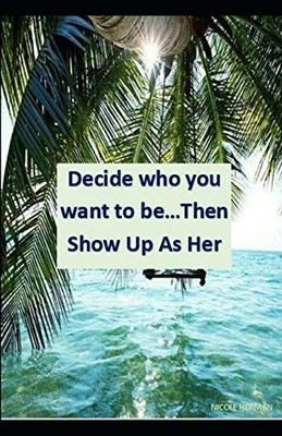 Decide Who You Want To Be... Then Show Up As Her