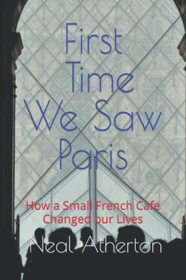 First Time We Saw Paris: How A Small French Cafe Changed Our Lives (Travels In France)