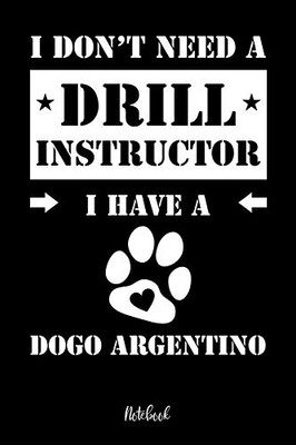 I Don'T Need A Drill Instructor I Have A Dogo Argentino Notebook: F?r Dogo Argentino Hundebesitzer | Tagebuch F?r Dogo Argentino Welpen & Hundeschule ... In 6X9' , Punkteraster (German Edition)
