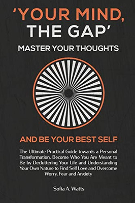 Your Mind, The Gap. Master Your Thoughts And Be Your Best Self: Practical Guide Towards A Personal Transformation. Become Who You Are Meant To Be And Overcome Worry, Fear And Anxiety