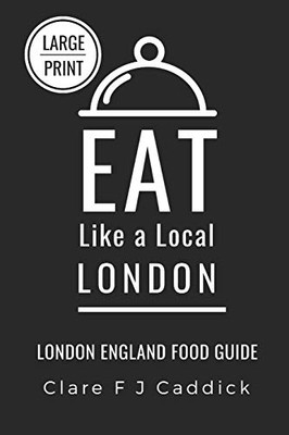 Eat Like A Local - London Large Print: London England Food Guide (Eat Like A Local- Cities Of Europe)
