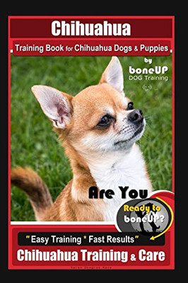 Chihuahua Training Book For Chihuahua Dogs & Puppies By Boneup Dog Training,: Are You Ready To Bone Up? Easy Training * Fast Results, Chihuahua Training & Care
