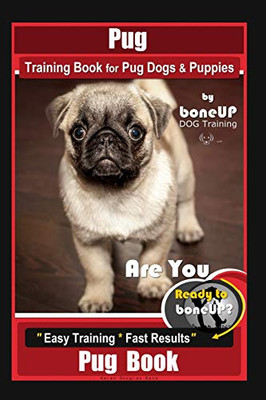 Pug Training Book For Pug Dogs & Puppies By Boneup Dog Training: Are You Ready To Bone Up? Easy Training * Fast Results, Pug Book