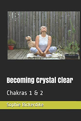 Becoming Crystal Clear: Chakras 1 & 2 (The Chakras With Sophie Bickerdike)