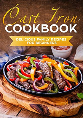 Cast Iron Cookbook: Delicious Family Recipes For Beginners