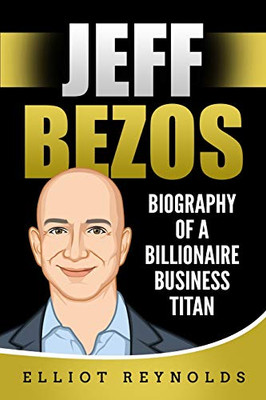 Jeff Bezos: Biography Of A Billionaire Business Titan