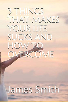 3 Things That Makes Your Life Sucks And How To Overcome